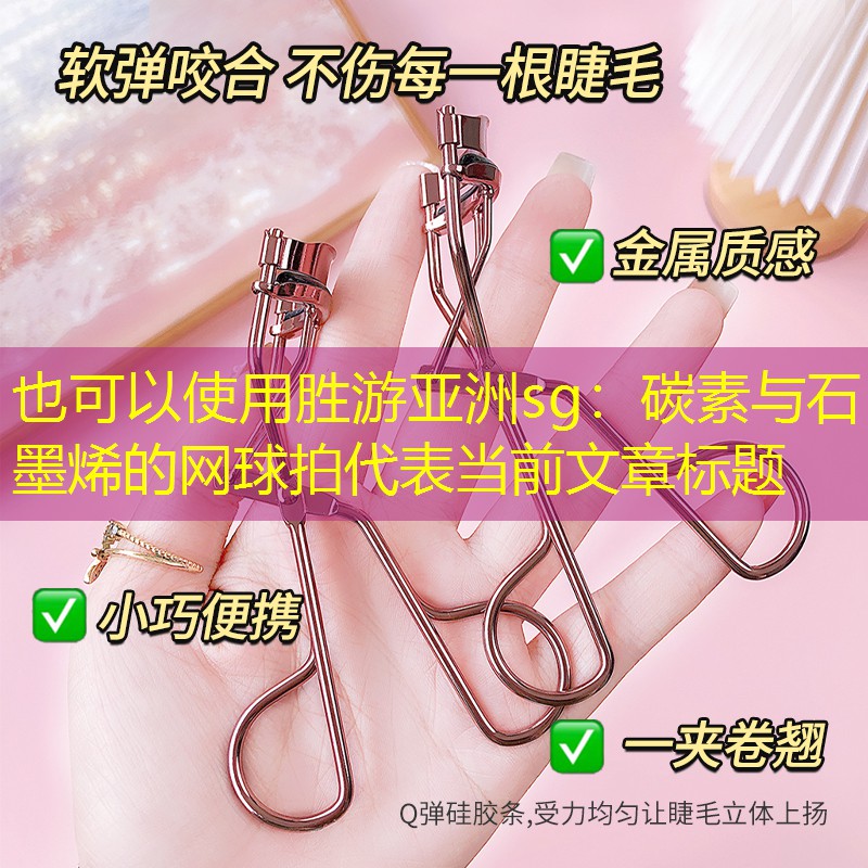 胜游亚洲sg：碳素与石墨烯的网球拍