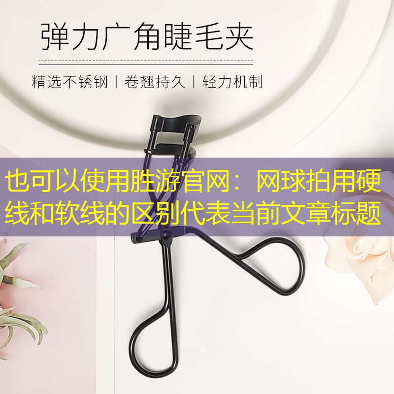 <strong>胜游官网：网球拍用硬线和软线的区别</strong>